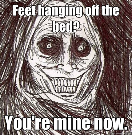 Feet hanging off the bed? You're mine now. - Feet hanging off the bed? You're mine now.  Horrifying Houseguest