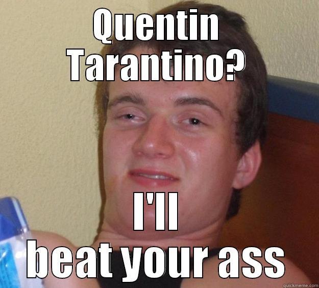 QUENTIN TARANTINO? I'LL BEAT YOUR ASS 10 Guy