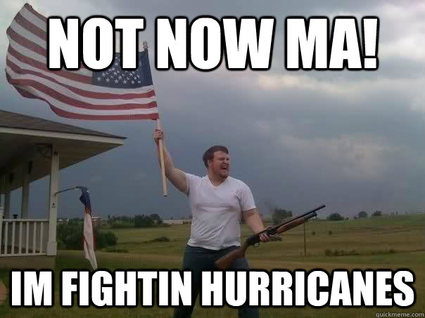 not now ma! im fightin hurricanes - not now ma! im fightin hurricanes  Overly Patriotic American