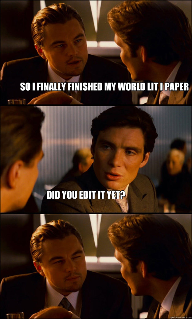 So I finally finished my World Lit I Paper Did you edit it yet?  Inception