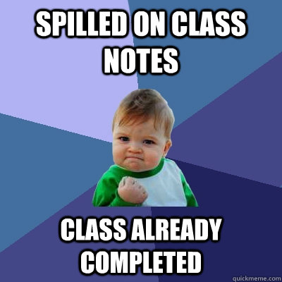 Spilled on class notes class already completed  Success Kid