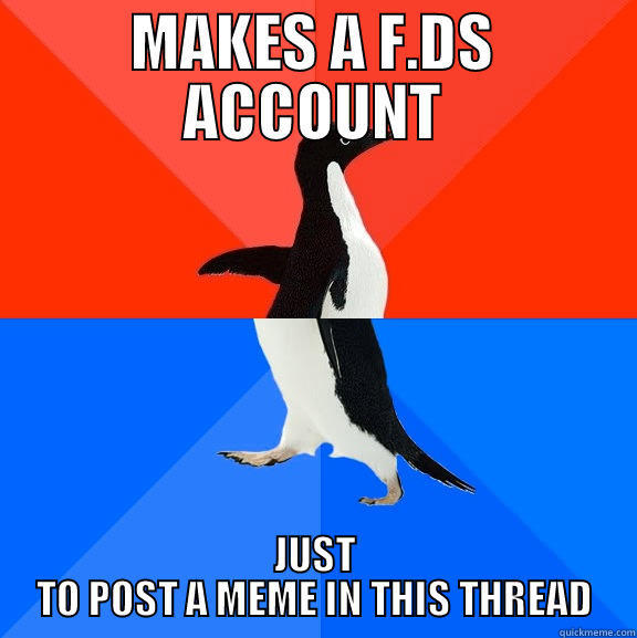 MAKES A F.DS ACCOUNT JUST TO POST A MEME IN THIS THREAD Socially Awesome Awkward Penguin