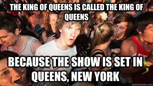 the king of queens is called the king of queens because the show is set in queens, New York - the king of queens is called the king of queens because the show is set in queens, New York  Sudden Clarity Clarence