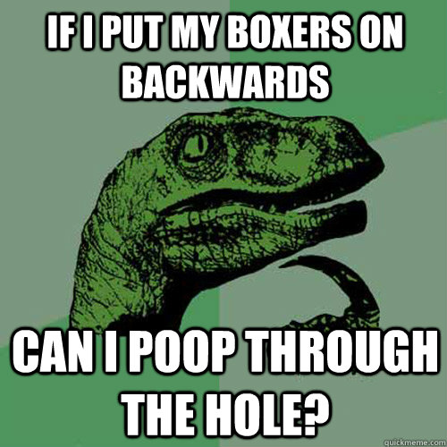 If I put my boxers on backwards  can i poop through the hole?  Philosoraptor