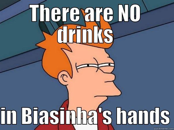 THERE ARE NO DRINKS  IN BIASINHA'S HANDS Futurama Fry