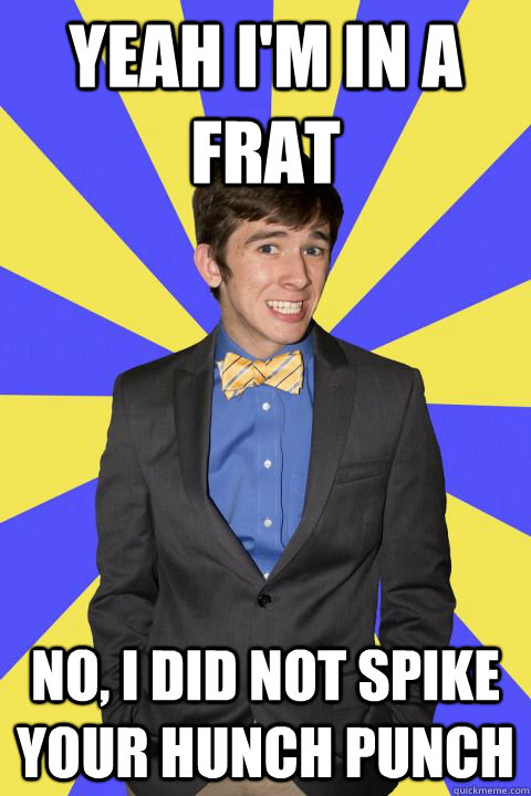 Yeah I'm in a frat No, I did not spike your hunch punch  Guilty Bow Tie Guy