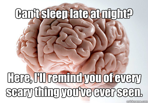 Can't sleep late at night? Here, I'll remind you of every scary thing you've ever seen.  Scumbag Brain