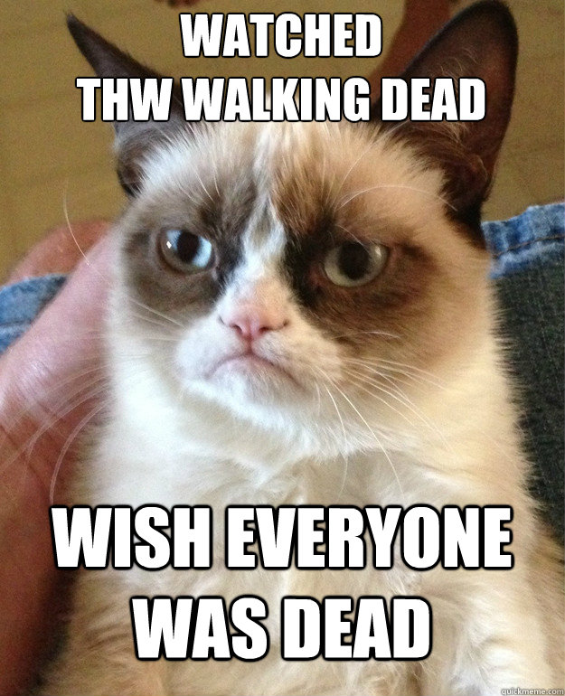 Watched
Thw Walking Dead wish everyone was dead  Grumpy Cat