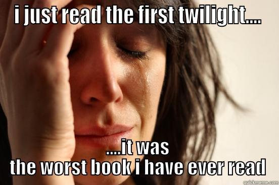 I JUST READ THE FIRST TWILIGHT.... ....IT WAS THE WORST BOOK I HAVE EVER READ First World Problems