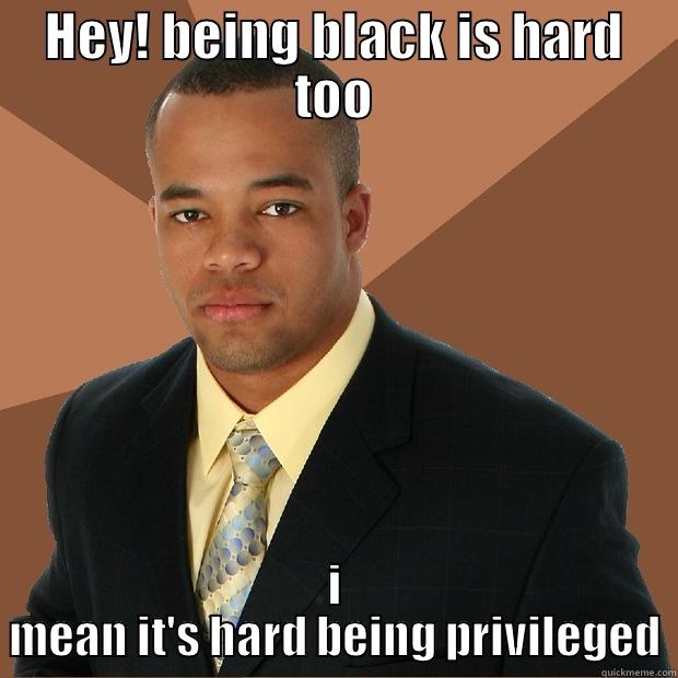 HEY! BEING BLACK IS HARD TOO I MEAN IT'S HARD BEING PRIVILEGED Successful Black Man