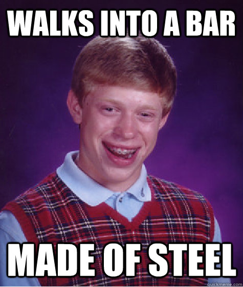 Walks into a bar made of steel  Bad Luck Brian