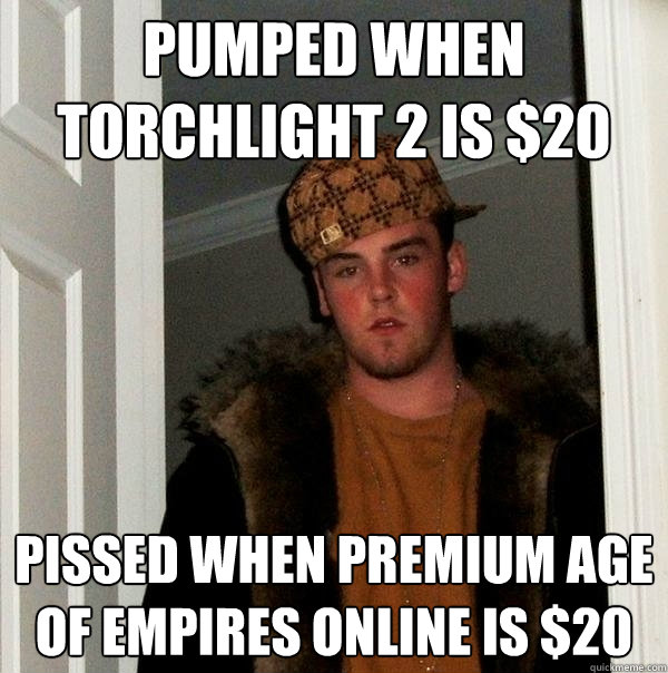 Pumped when Torchlight 2 is $20 Pissed when Premium Age of Empires online is $20  Scumbag Steve