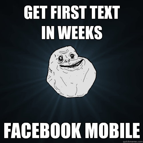 get First text
in weeks facebook Mobile - get First text
in weeks facebook Mobile  Forever Alone