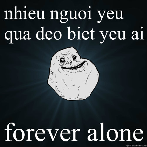 nhieu nguoi yeu qua deo biet yeu ai forever alone - nhieu nguoi yeu qua deo biet yeu ai forever alone  Forever Alone