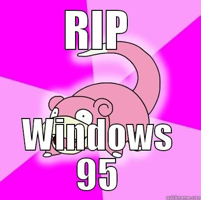 RIP windows 95 - RIP WINDOWS 95 Slowpoke