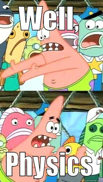 Physics Patrick - WELL, PHYSICS Push it somewhere else Patrick
