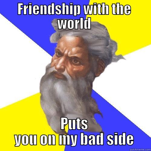 FRIENDSHIP WITH THE WORLD PUTS YOU ON MY BAD SIDE Advice God