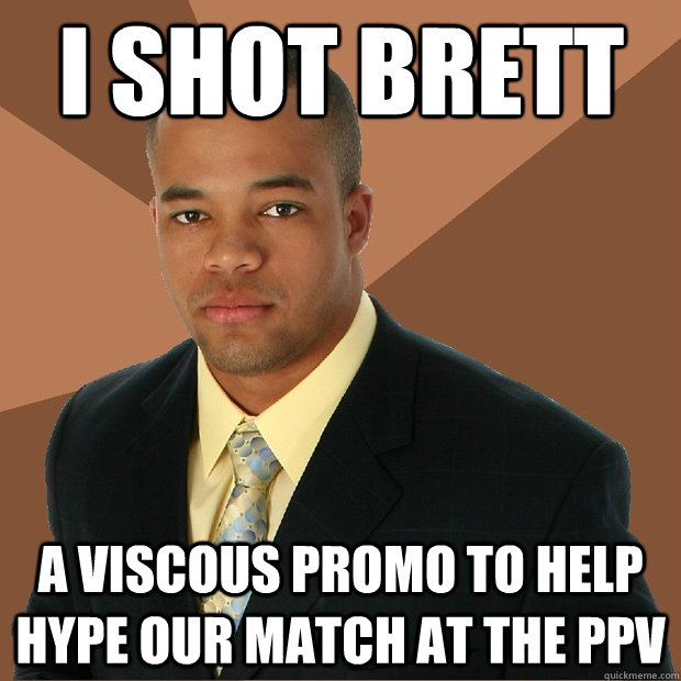 I SHOT BRETT A viscous promo to help hype our match at the PPV  Successful Black Man