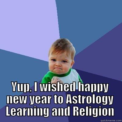  YUP, I WISHED HAPPY NEW YEAR TO ASTROLOGY LEARNING AND RELIGION Success Kid