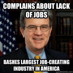 complains about lack of jobs bashes largest job-creating industry in america - complains about lack of jobs bashes largest job-creating industry in america  Scumbag Senator