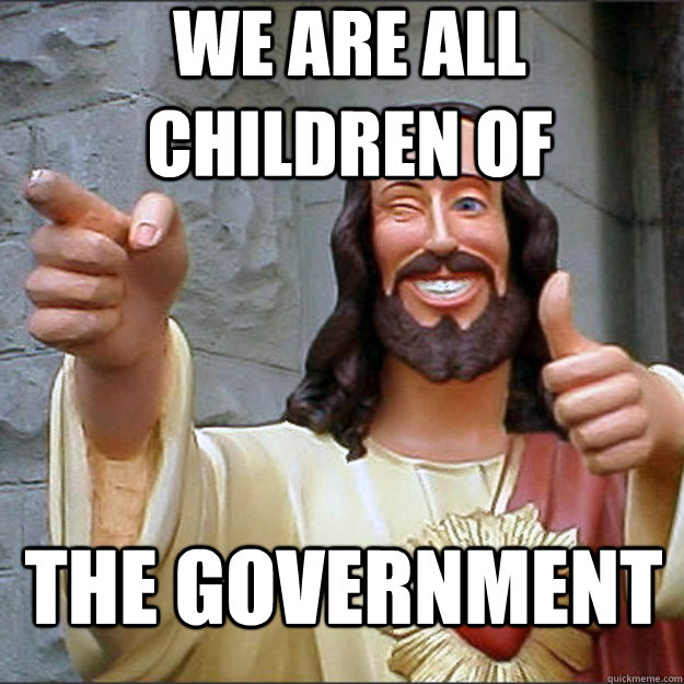 we are all children of the government  Liberal Jesus