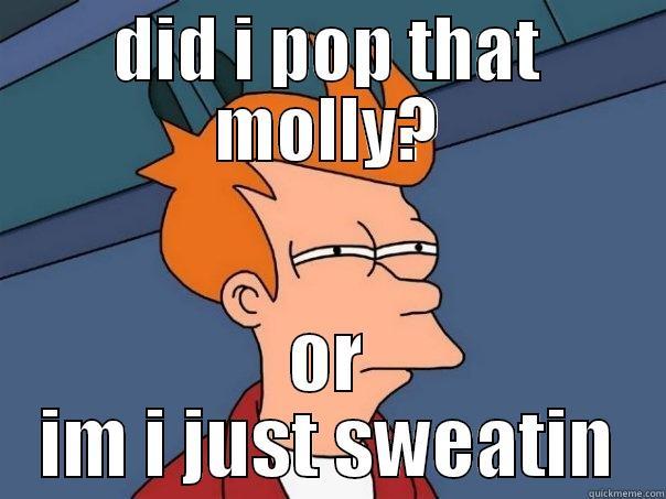 DID I POP THAT MOLLY? OR IM I JUST SWEATIN Futurama Fry