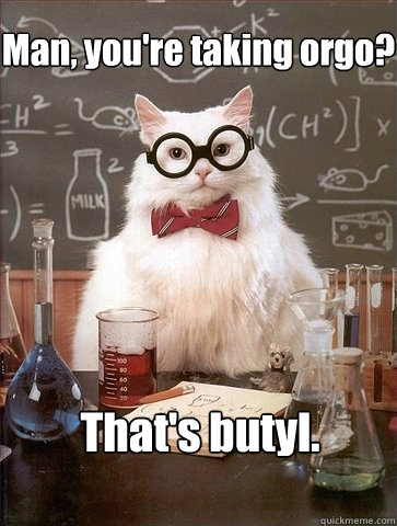 Man, you're taking orgo? That's butyl. - Man, you're taking orgo? That's butyl.  Chemistry Cat