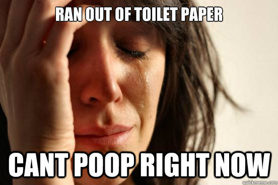 Ran out of toilet paper Cant poop right now  First World Problems