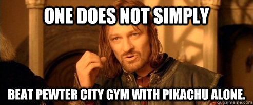 One does not simply beat pewter city gym with pikachu alone.  One Does Not Simply