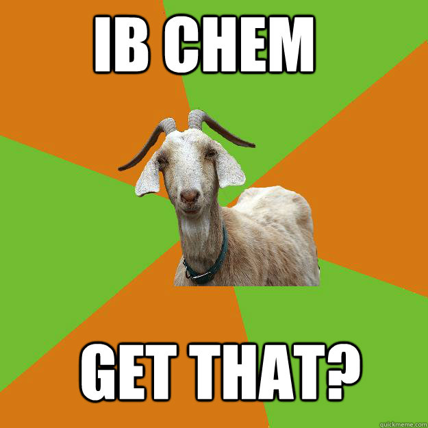 IB Chem Get that?  IB Goat