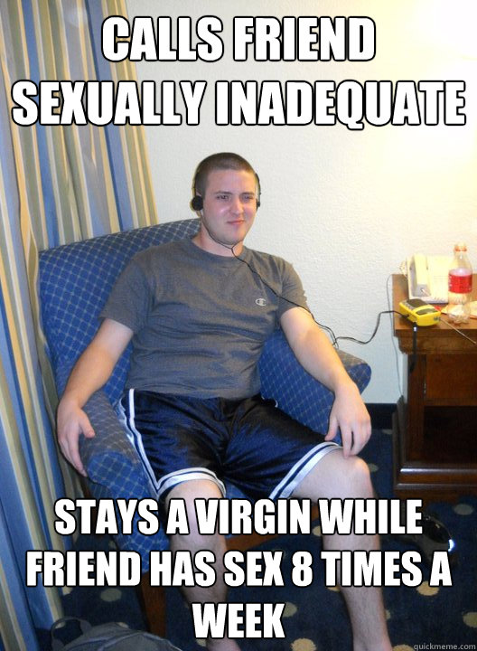 calls friend sexually inadequate stays a virgin while friend has sex 8 times a week  