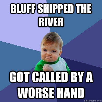 Bluff shipped the river got called by a worse hand  Success Kid