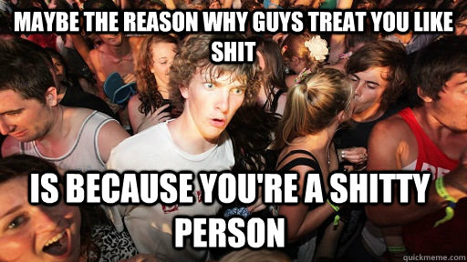 maybe-the-reason-why-guys-treat-you-like-shit-is-because-you-re-a