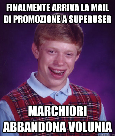 Finalmente arriva la mail di promozione a superuser marchiori abbandona volunia  Bad Luck Brian