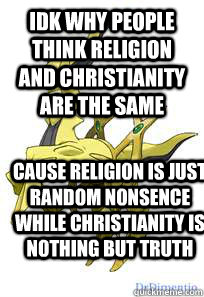 idk why people think religion and christianity are the same cause religion is just random nonsence while christianity is nothing but truth  true arceus