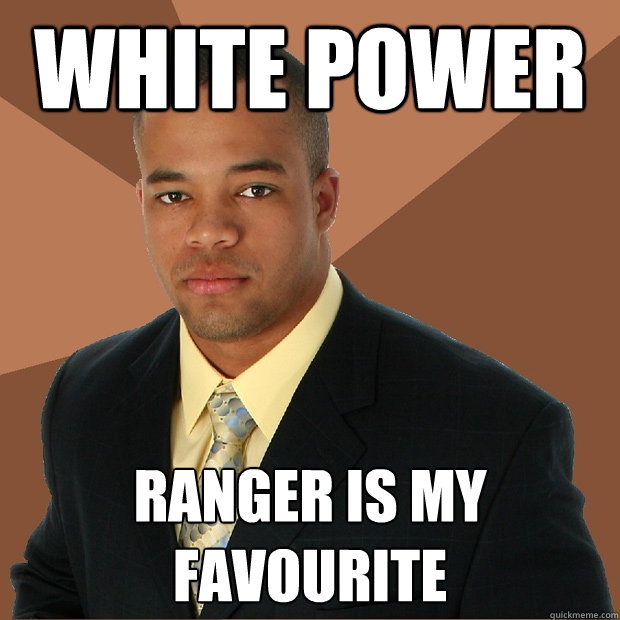 White POWER ranger is my favourite  Successful Black Man