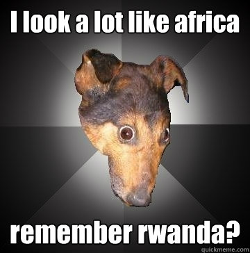 I look a lot like africa remember rwanda?  Depression Dog