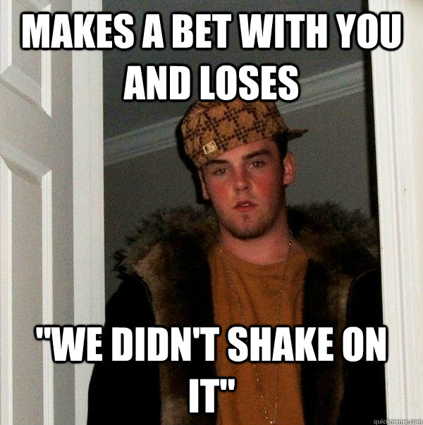 Makes a bet with you and loses 