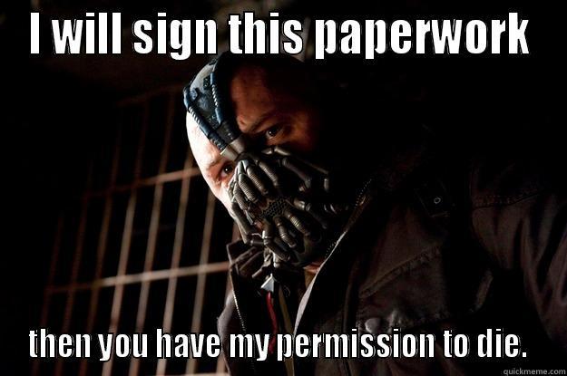 hubby's mistake, my meme - I WILL SIGN THIS PAPERWORK THEN YOU HAVE MY PERMISSION TO DIE.  Angry Bane