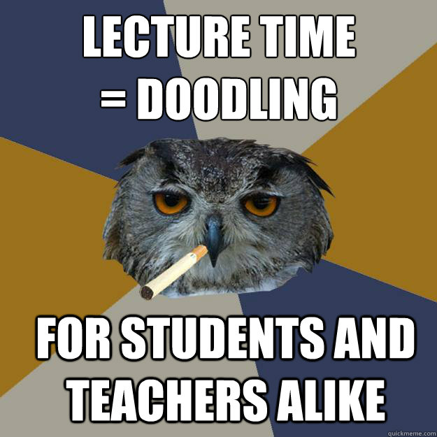 Lecture time 
= doodling For students and teachers alike  Art Student Owl