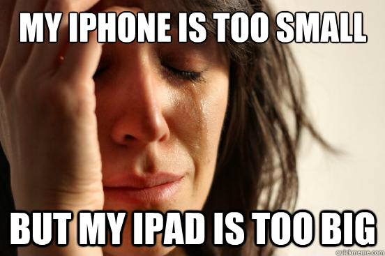 My Iphone is too small but my ipad is too big - My Iphone is too small but my ipad is too big  First World Problems