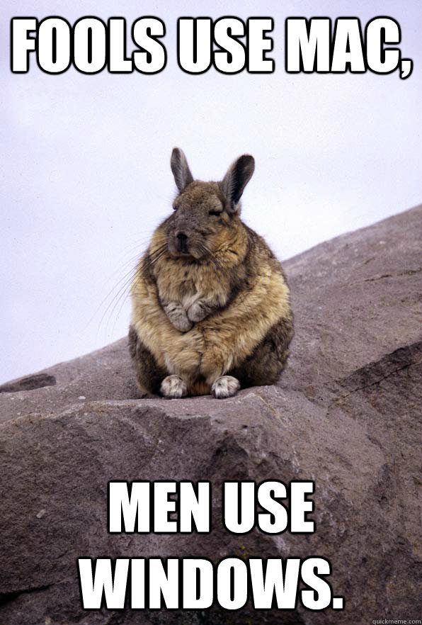 fools use mac, men use windows.  Wise Wondering Viscacha