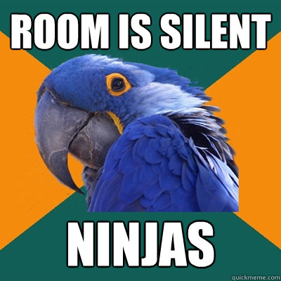 Room is silent Ninjas  Paranoid Parrot