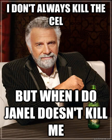 I don't always kill the Cel but when I do Janel doesn't kill me  The Most Interesting Man In The World