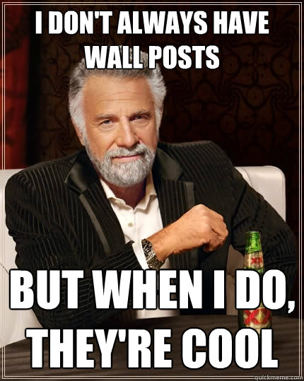 I don't always have wall posts But when I do, they're cool - I don't always have wall posts But when I do, they're cool  The Most Interesting Man In The World