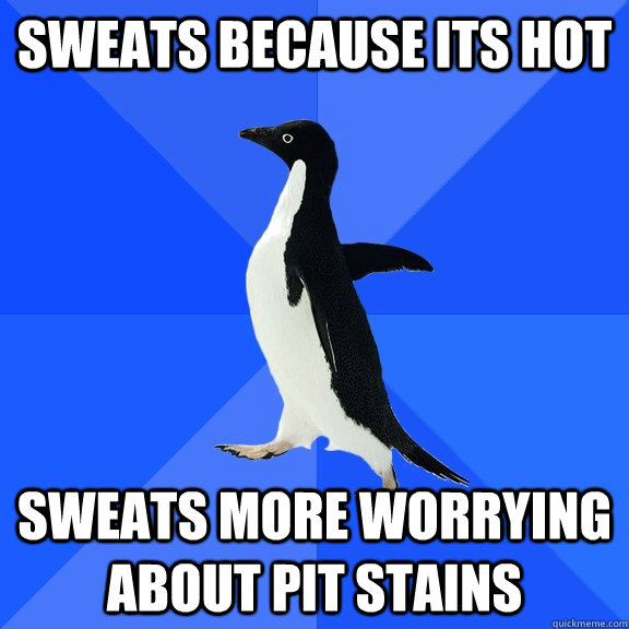 Sweats because its hot sweats more worrying about pit stains  Socially Awkward Penguin