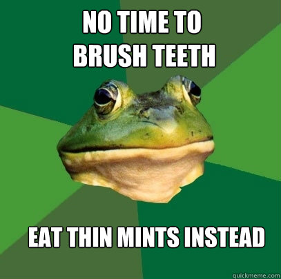 no time to
 brush teeth eat thin mints instead - no time to
 brush teeth eat thin mints instead  Foul Bachelor Frog