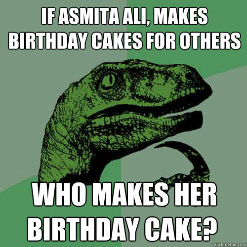 if asmita ali,¢ makes birthday cakes for others who makes her birthday cake? ¢ - if asmita ali,¢ makes birthday cakes for others who makes her birthday cake? ¢  Philosoraptor