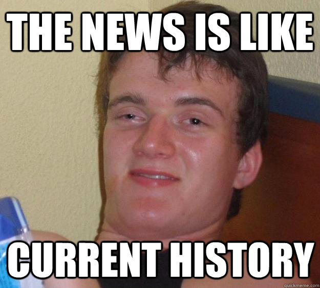 The news is like current history  10 Guy