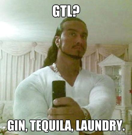 GTL? gin, tequila, laundry.  Guido Jesus